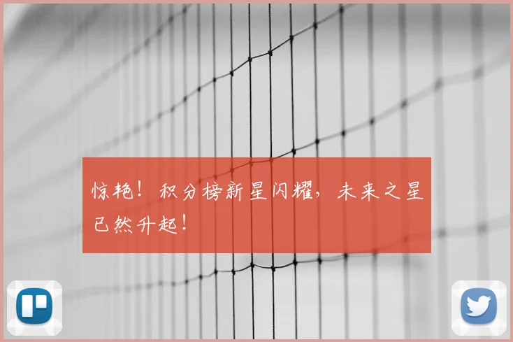 惊艳！积分榜新星闪耀，未来之星已然升起！