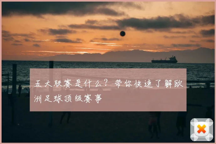 五大联赛是什么?带你快速了解欧洲足球顶级赛事