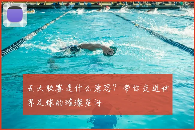 五大联赛是什么意思？带你走进世界足球的璀璨星河