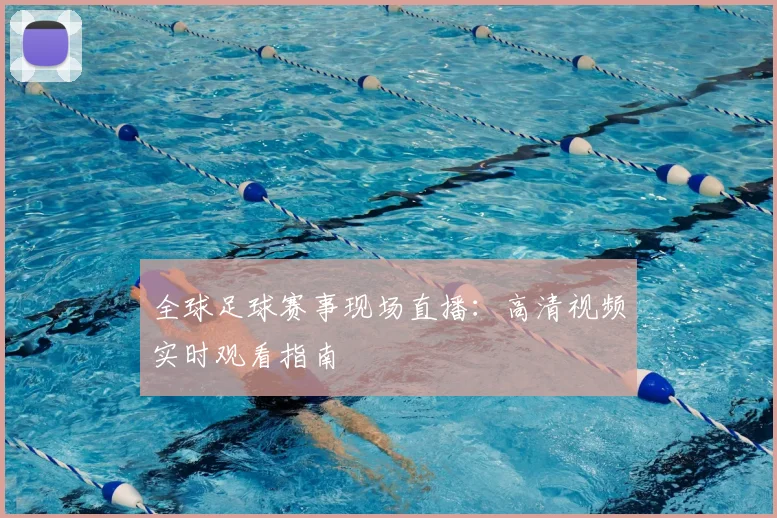 全球足球赛事现场直播：高清视频实时观看指南
