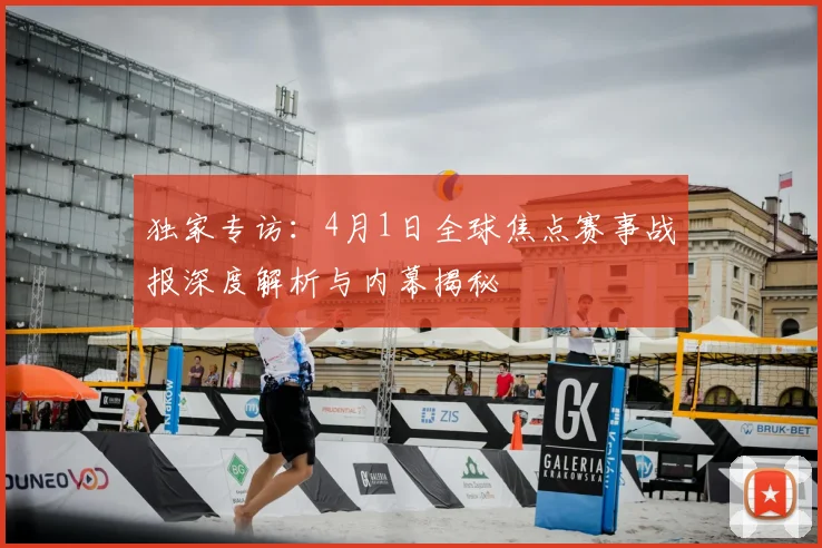 独家专访：4月1日全球焦点赛事战报深度解析与内幕揭秘