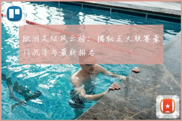 欧洲足坛风云榜：揭秘五大联赛豪门沉浮与最新排名